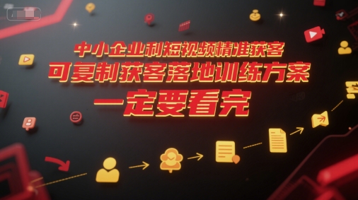 中小企业利用短视频精准获客，可复制获客落地训练方案，做好短视频，一定要看完-心语项目网