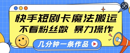 快手短剧卡魔法搬运，不看粉丝数，暴力操作，几分钟一条作品，小白也能快速上手-心语项目网