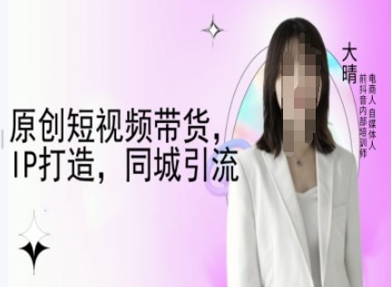 原创短视频带货，IP打造，同城引流-大晴自媒体教程-心语项目网