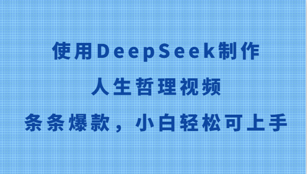 使用DeepSeek制作人生哲理视频,条条爆款,小白轻松可上手-心语项目网