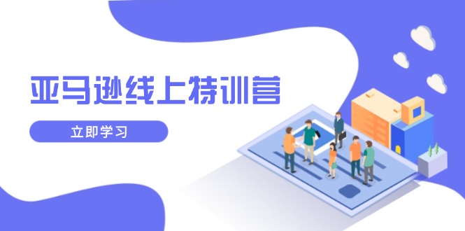 亚马逊线上特训营，新品成长与库存规划，提升品牌推广能力，实现业务增长-心语项目网