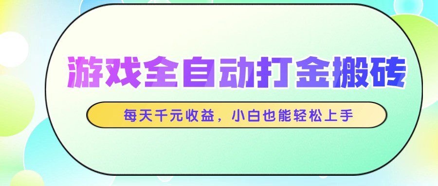 游戏全自动打金搬砖，每天千元收益，小白也能轻松上手-心语项目网