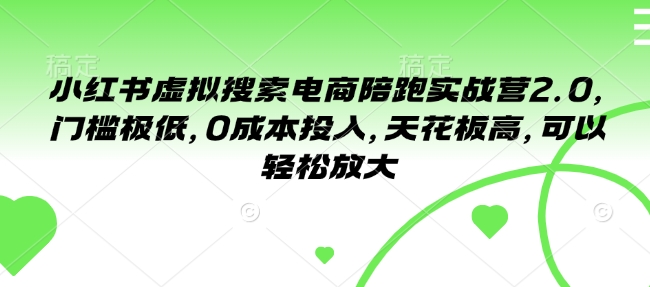 小红书虚拟搜索电商陪跑实战营2.0，门槛极低，0成本投入，天花板高，可以轻松放大-心语项目网