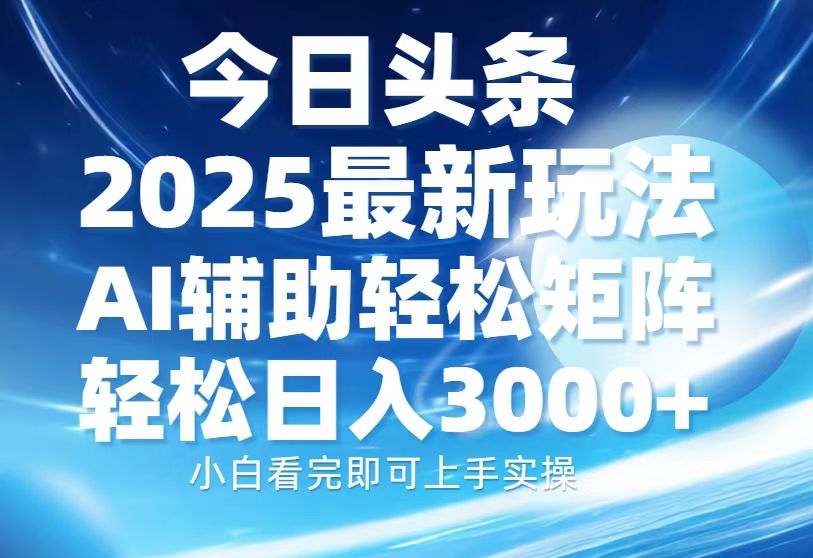 今日头条2025最新玩法，思路简单，复制粘贴，AI辅助，轻松矩阵日入3000+-心语项目网