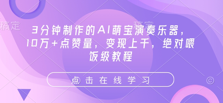 3分钟制作的AI萌宝演奏乐器，10万+点赞量，变现上千，绝对喂饭级教程-心语项目网