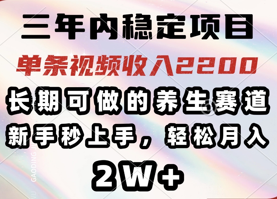 三年内稳定项目，长期可做的养生赛道，单条视频收入2200，新手秒上手，…-心语项目网