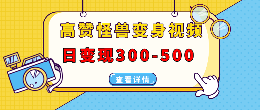 高赞怪兽变身视频制作，日变现300-500，多平台发布(抖音、视频号、小红书-心语项目网