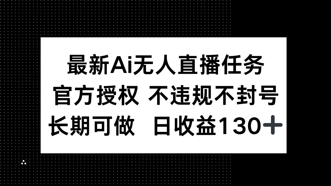 最新AI无人直播任务，官方授权 不违规不封号，长期可做，日收益130+-心语项目网