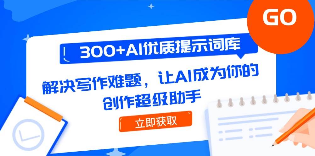300+AI优质提示词库，解决写作难题，让AI成为你的创作超级助手-心语项目网