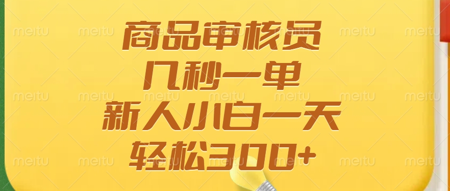 商品审核员，几秒一单，多劳多得，新人小白一天轻松300+-心语项目网