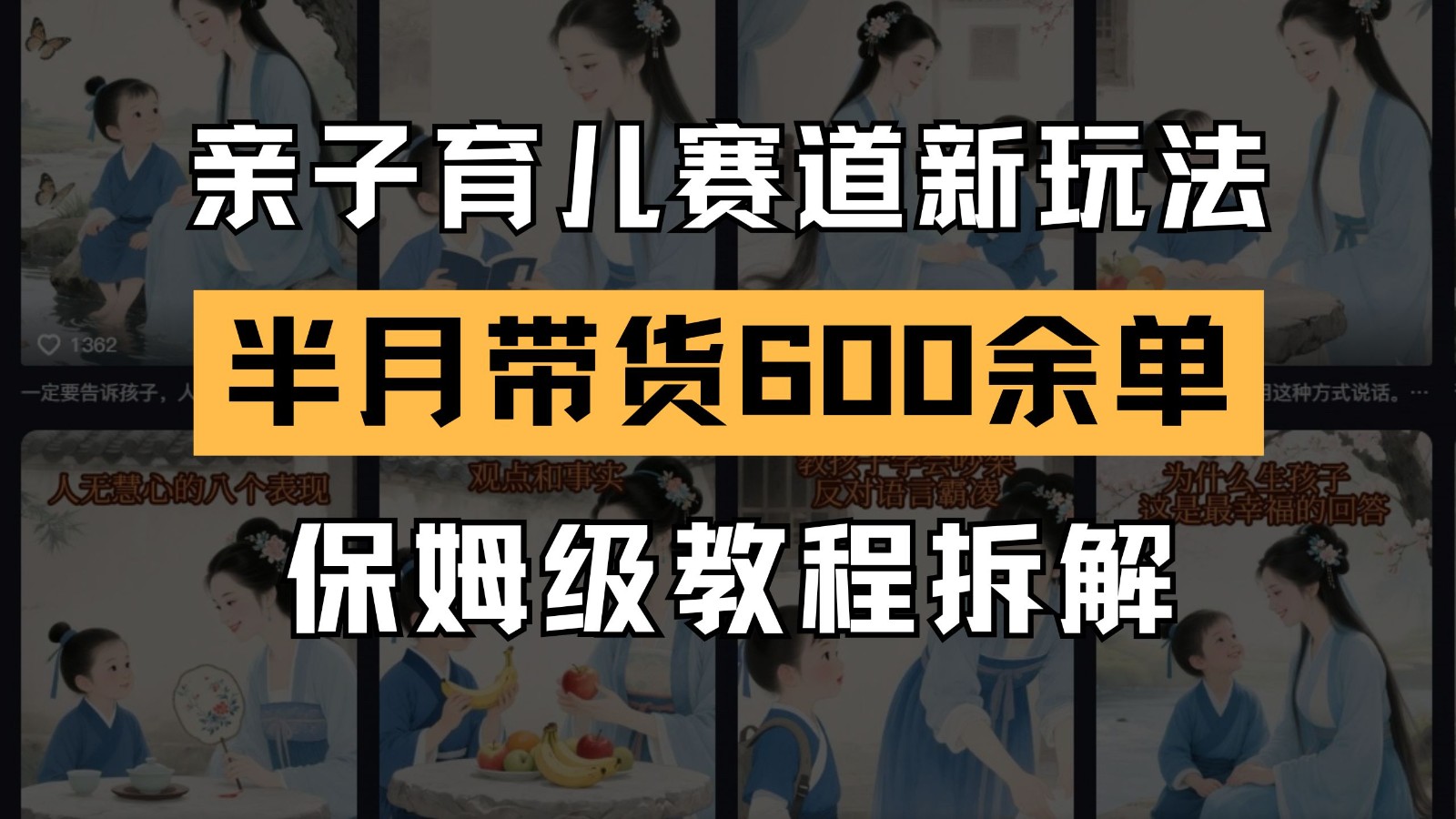 AI亲子育儿赛道新玩法 新号半个月带货600多单 保姆级教程拆解-心语项目网