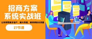 招商·方案系统实战班:让你获取更多客户,更大市场,更持续的出货量(27节)-心语项目网
