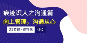 (10275期)痕迹 识人之沟通篇,向上管理,沟通从心(23节课+资料包)-心语项目网