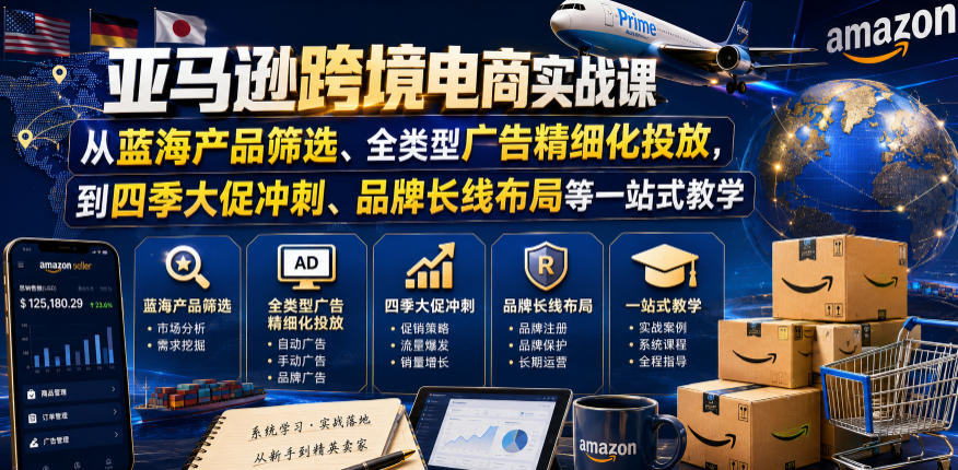 亚马逊跨境电商实战课，从蓝海产品筛选、全类型广告精细化投放，到四季大促冲刺、品牌长线布局等一站式教学-心语项目网