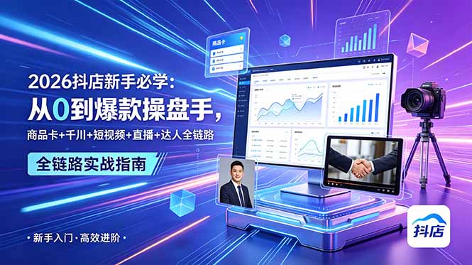 2026抖店新手必学:从0到爆款操盘手,商品卡+千川+短视频+直播+达人全链路-心语项目网
