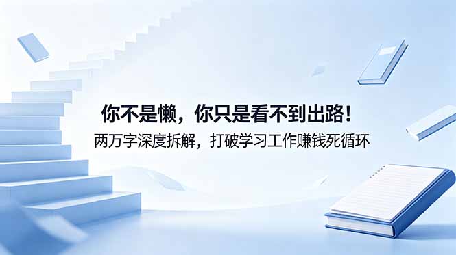 付费文章：你不是懒，你只是看不到出路！两万字深度拆解，打破学习工作赚钱死循环-心语项目网