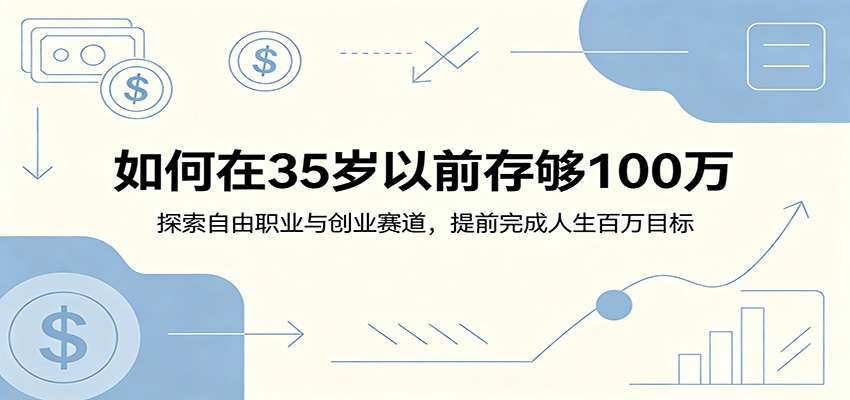 如何在35岁以前存够100万：探索自由职业与创业赛道，提前完成人生百万目标-心语项目网
