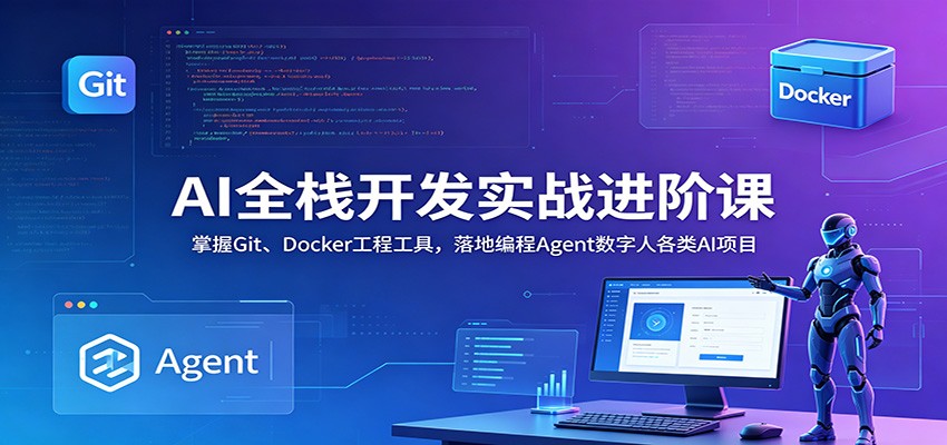 AI全栈开发实战进阶课：掌握Git、Docker工程工具，落地编程Agent数字人各类AI项目-心语项目网