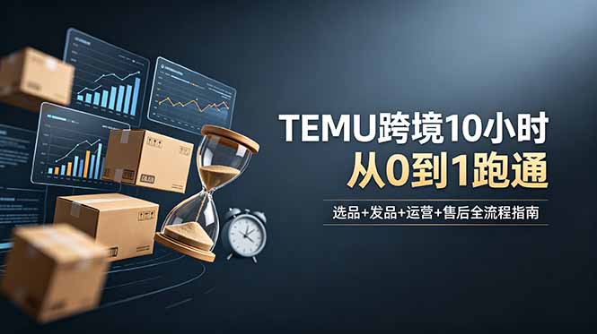 想做TEMU跨境但不知从何下手？选品+发品+运营+售后，10小时从0到1跑通-心语项目网