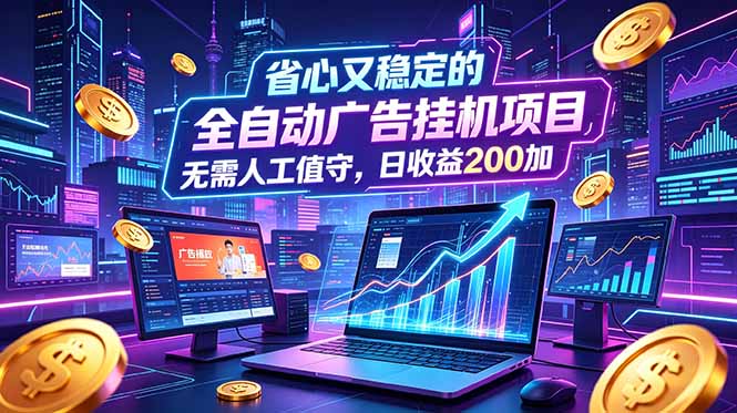 全自动广告挂机项目，全程无需人工值守。稳定创收每日收益200+-心语项目网