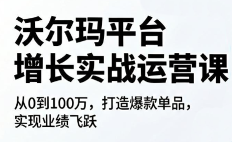 沃尔玛平台增长的实战运营课-心语项目网