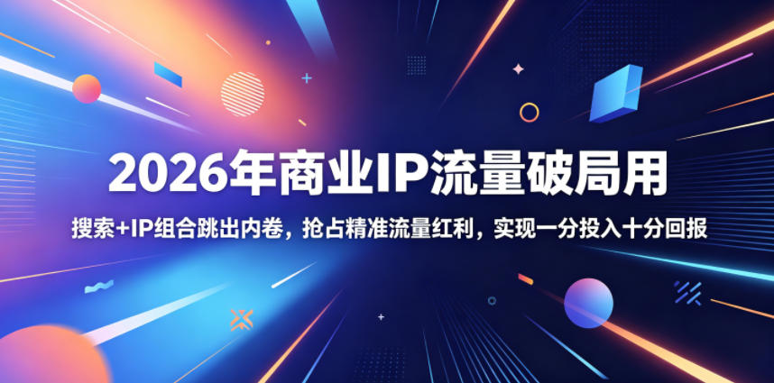 2026年商业IP流量破局用，搜索+IP组合跳出内卷，抢占精准流量红利，实现一分投入十分回报-心语项目网