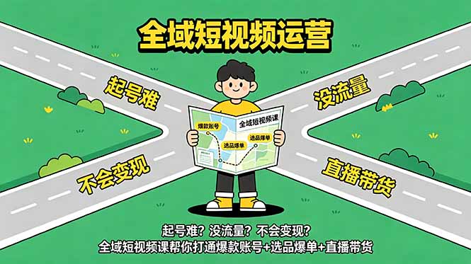 起号难?没流量?不会变现?全域短视频课帮你打通爆款账号+选品爆单+直播带货-心语项目网