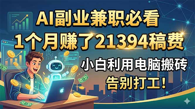 AI副业兼职必看，1个月赚了21394稿费，小白利用电脑搬砖，告别打工！-心语项目网