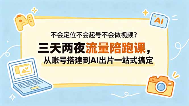 不会定位不会起号不会做视频?三天两夜流量陪跑课,从账号搭建到AI出片一站式搞定-心语项目网