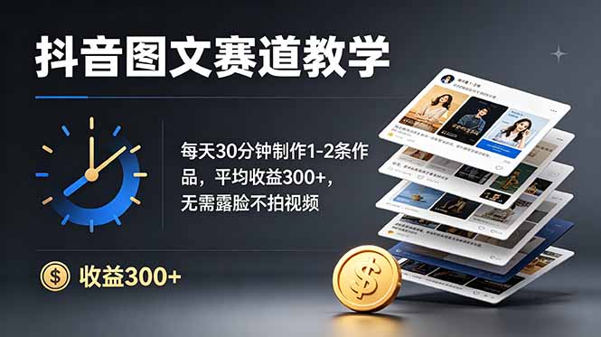 抖音图文赛道教学：每天30分钟制作1-2条作品，平均收益300+，无需露脸不拍视频-心语项目网