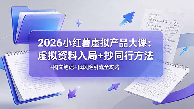 2026小红薯虚拟产品大课：虚拟资料入局+抄同行方法+图文笔记+低风险引流全攻略-心语项目网