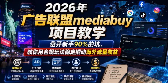 2026年老董賺美刀广告联盟mediabuy项目教学,避开新手90%的坑,教你用合规玩法稳定撬动海外流量收益-心语项目网