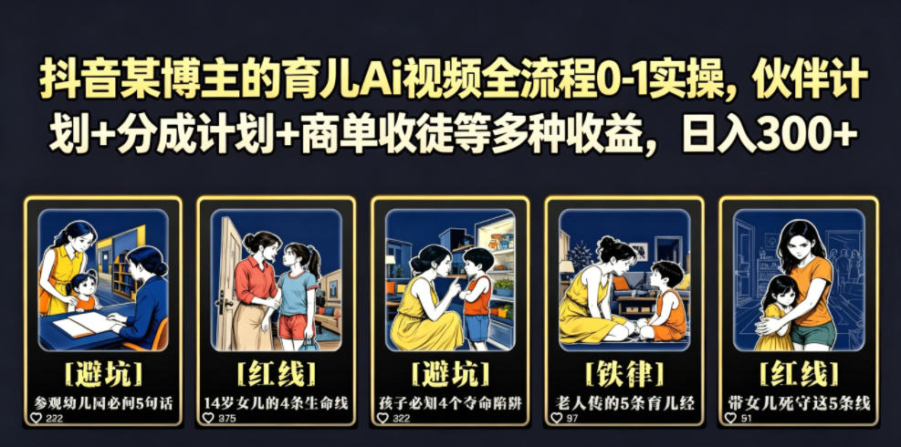 抖音某博主的育儿Ai视频全流程0-1实操，伙伴计划+分成计划+商单收徒等多种收益，日入300+-心语项目网