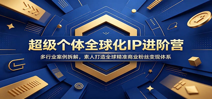 超级个体全球化IP进阶营：多行业案例拆解，素人打造全球精准商业粉丝变现体系-心语项目网