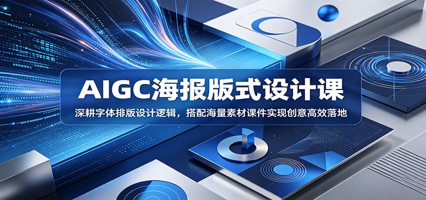 AIGC海报版式设计课：深耕字体排版设计逻辑，搭配海量素材课件实现创意高效落地-心语项目网