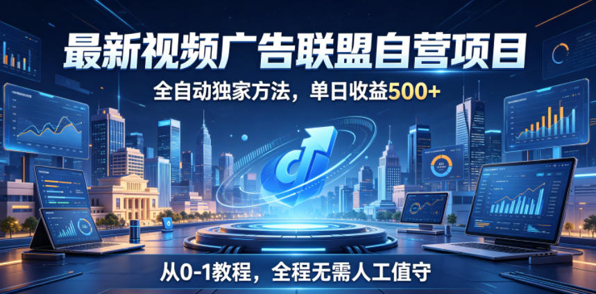 最新视频广告联盟自营项目，全自动独家方法，单日收益500+，从0-1教程，全程无需人工值守【揭秘】-心语项目网
