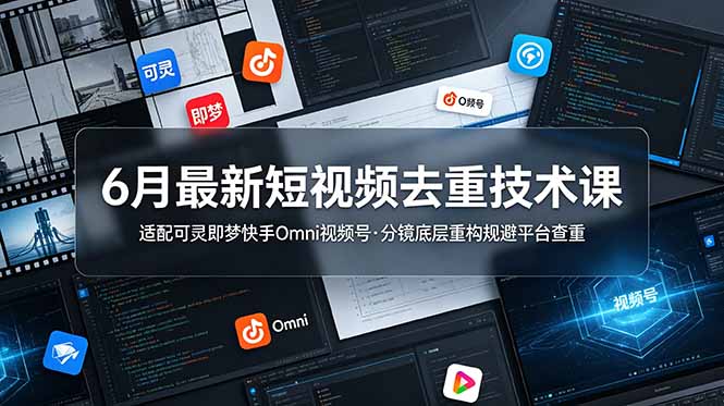6月最新短视频去重技术课,适配可灵即梦快手Omni视频号,分镜底层重构规避平台查重-心语项目网