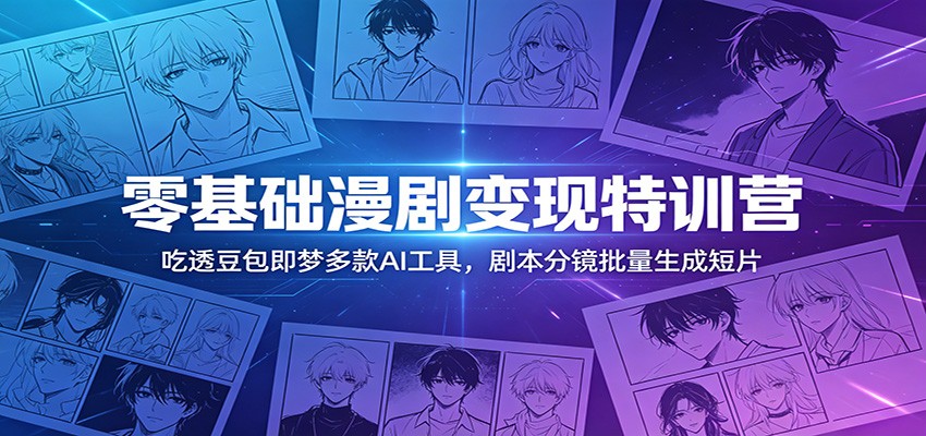 零基础漫剧变现特训营：玩转豆包即梦多款AI工具，剧本分镜批量生成短片-心语项目网
