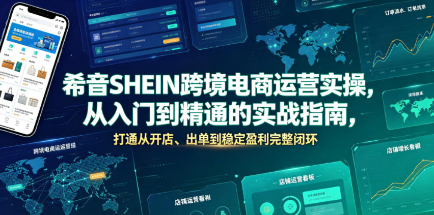 希音SHEIN跨境电商运营实操，从入门到精通的实战指南，打通从开店、出单到稳定盈利完整闭环-心语项目网