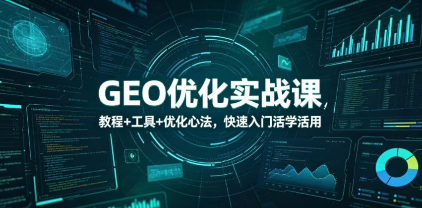 GEO优化实战课，教程+工具+优化心法，快速入门活学活用-心语项目网