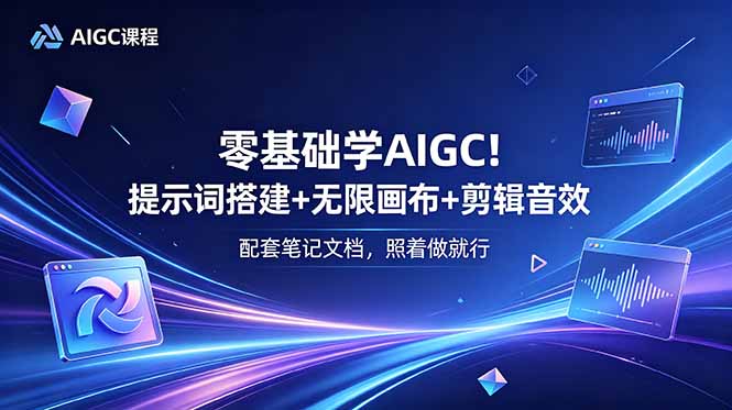 零基础学AIGC！提示词搭建+无限画布+剪辑音效，配套笔记文档，照着做就行-心语项目网