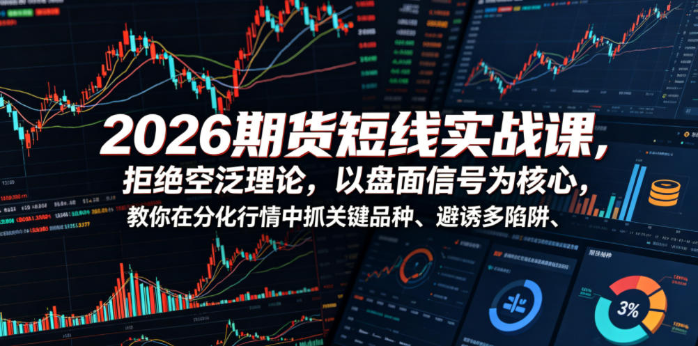 2026期货短线实战课，拒绝空泛理论，以盘面信号为核心，教你在分化行情中抓关键品种、避诱多陷阱-心语项目网