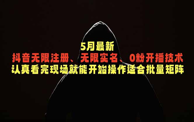 5月最新抖音无限注册、无限实名、0粉开播技术，认真看完现场就能开始操作，适合批量矩阵-心语项目网