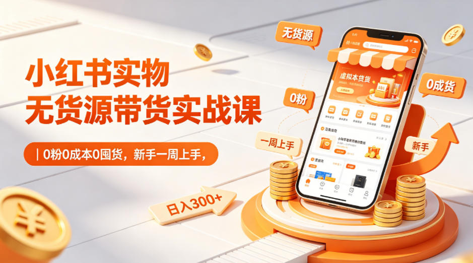 小红书实物无货源带货实战课|0粉0成本0囤货,新手一周上手,日入300+(更新)-心语项目网