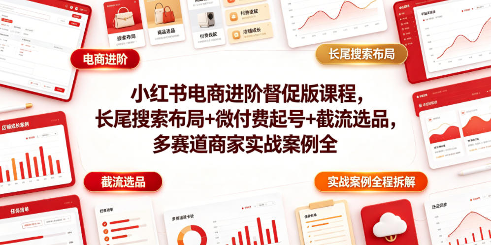 小红书电商进阶督促版课程，长尾搜索布局+微付费起号+截流选品，多赛道商家实战案例全程拆解-心语项目网