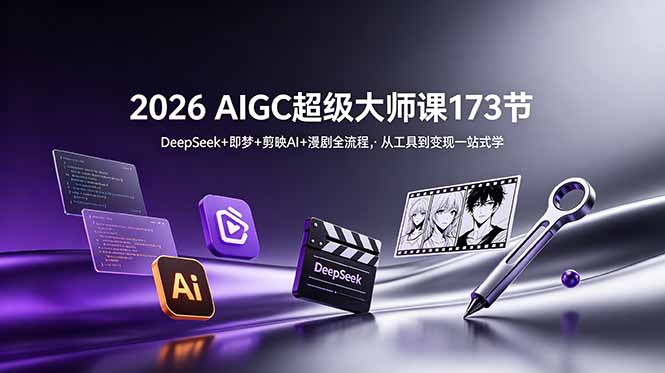 2026 AIGC超级大师课173节：DeepSeek+即梦+剪映AI+漫剧全流程，从工具到变现一站式学-心语项目网
