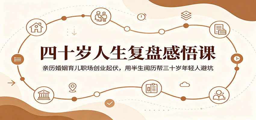 四十岁人生复盘感悟课:亲历婚姻育儿职场创业起伏,用半生阅历帮三十岁年轻人避坑-心语项目网