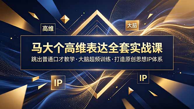 马大个高维表达全套实战课，跳出普通口才教学，大脑超频训练打造原创思想IP体系-心语项目网