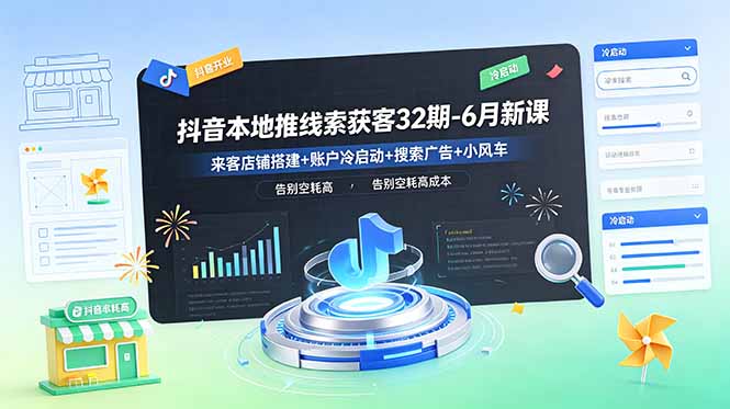 抖音本地推线索获客32期-6月新课：来客店铺搭建+账户冷启动+搜索广告+小风车，告别空耗高成本-心语项目网