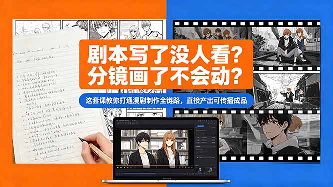 剧本写了没人看?分镜画了不会动?这套课教你打通漫剧制作全链路,直接产出可传播成品-心语项目网